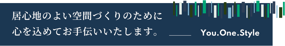 居心地のよい空間づくりのために心を込めてお手伝いいたします。You.One.Style