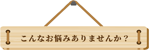 こんなお悩みありませんか？